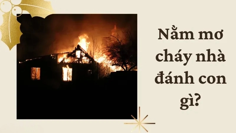 Nằm mơ cháy nhà đánh con gì mang lại may mắn và tài lộc