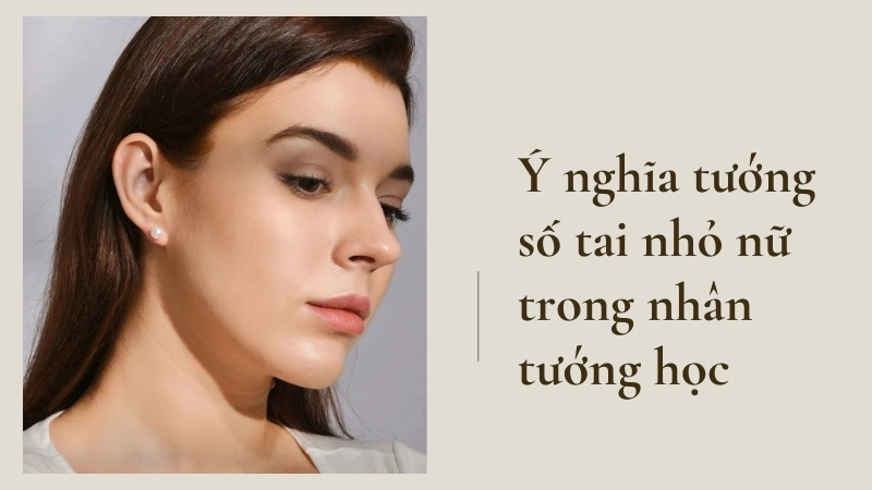 Tướng tai nhỏ nữ nói lên điều gì về vận mệnh và tính cách